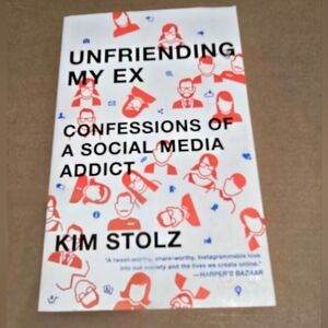 Unfriending My Ex Confessions Of a Social Media Addict by Kim Stolz